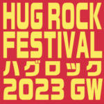 23年5月2日(火) 『HUG ROCK FESTIVAL 2023 GW』
